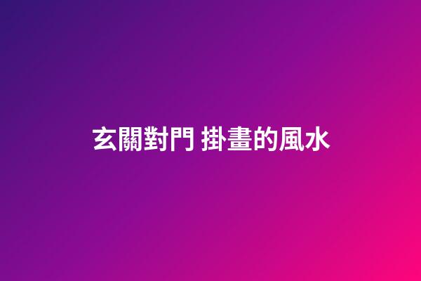 玄關對門 掛畫的風水